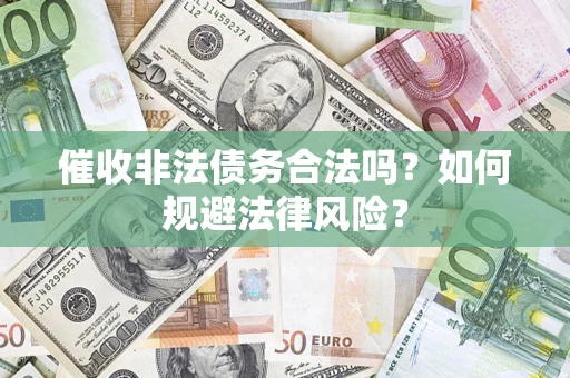 武汉催收非法债务合法吗？如何规避法律风险？
