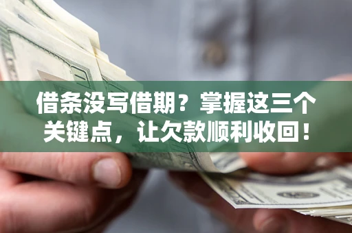 武汉借条没写借期？掌握这三个关键点，让欠款顺利收回！
