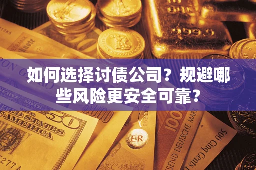 武汉如何选择讨债公司？规避哪些风险更安全可靠？