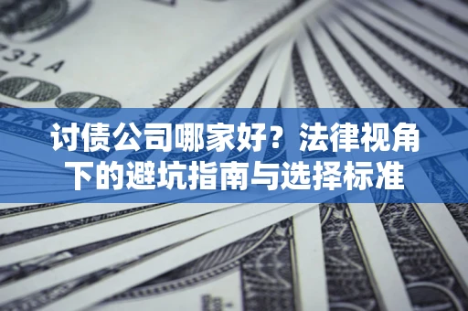 武汉讨债公司哪家好？法律视角下的避坑指南与选择标准