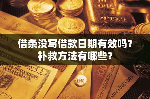 武汉借条没写借款日期有效吗?补救方法有哪些? 武汉借条没写借款日期有效吗?补救方法有哪些?