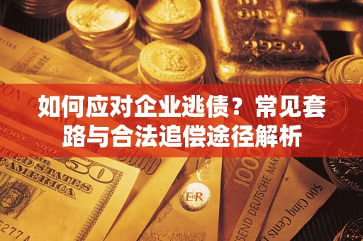 武汉如何应对企业逃债？常见套路与合法追偿途径解析