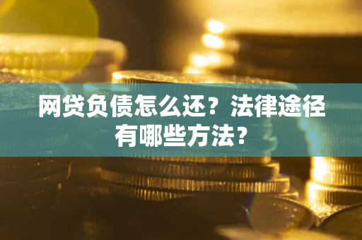 武汉网贷负债怎么还？法律途径有哪些方法？
