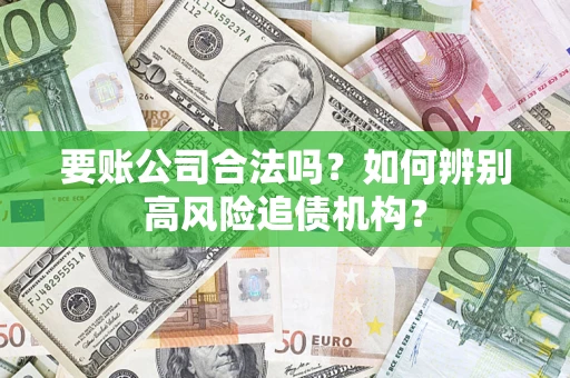 武汉要账公司合法吗？如何辨别高风险追债机构？