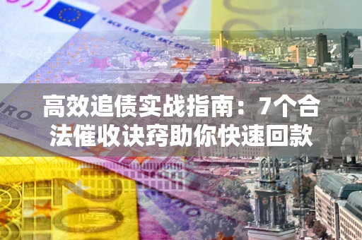 武汉高效追债实战指南：7个合法催收诀窍助你快速回款