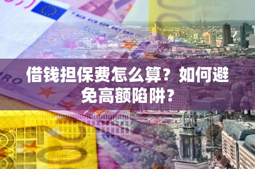 武汉借钱担保费怎么算？如何避免高额陷阱？