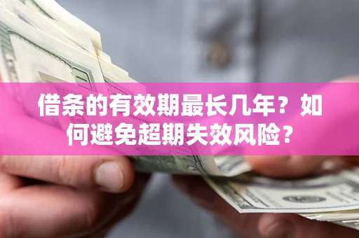 武汉借条的有效期最长几年？如何避免超期失效风险？
