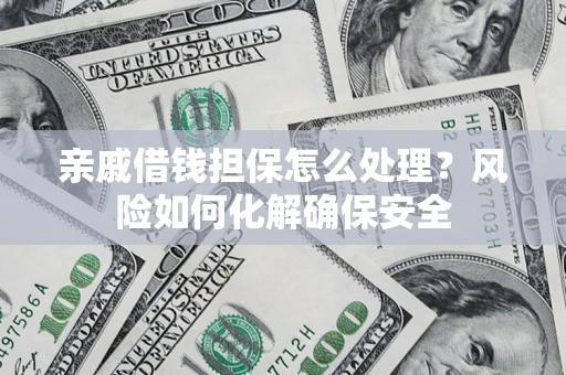 武汉亲戚借钱担保怎么处理？风险如何化解确保安全