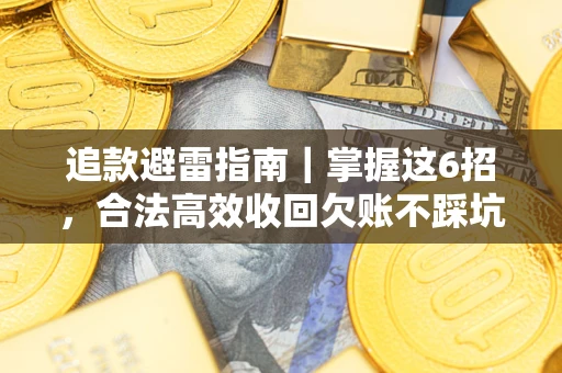 武汉追款避雷指南｜掌握这6招，合法高效收回欠账不踩坑
