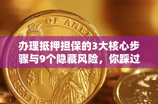武汉办理抵押担保的3大核心步骤与9个隐藏风险，你踩过哪个坑？