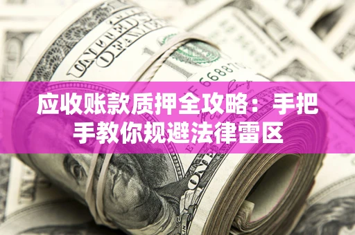 武汉应收账款质押全攻略：手把手教你规避法律雷区