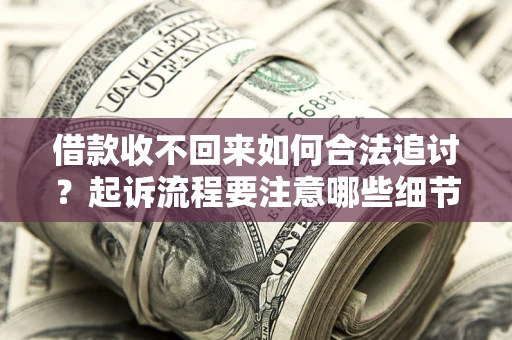 武汉借款收不回来如何合法追讨？起诉流程要注意哪些细节？