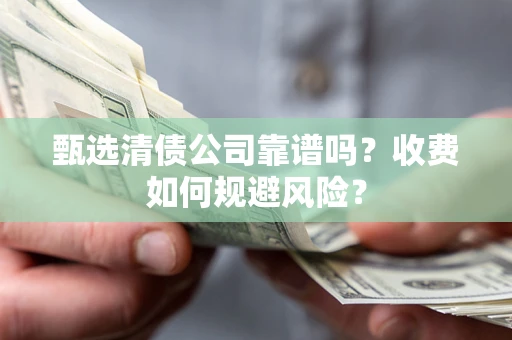 武汉甄选清债公司靠谱吗？收费如何规避风险？