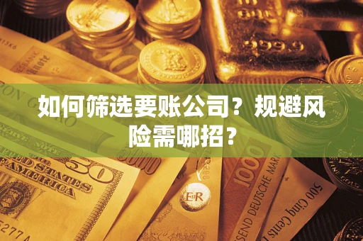武汉如何筛选要账公司？规避风险需哪招？