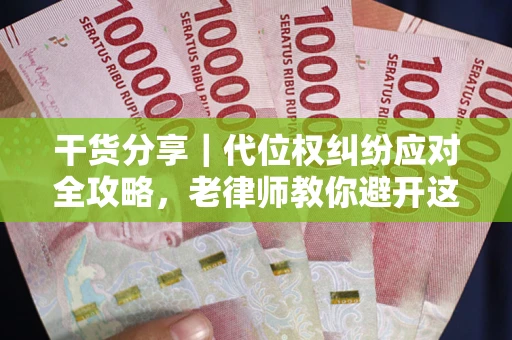 武汉干货分享｜代位权纠纷应对全攻略，老律师教你避开这5大雷区