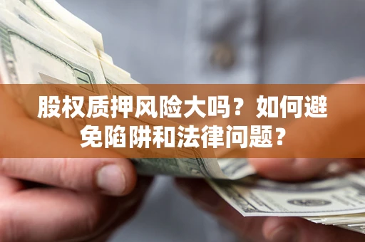 武汉股权质押风险大吗？如何避免陷阱和法律问题？