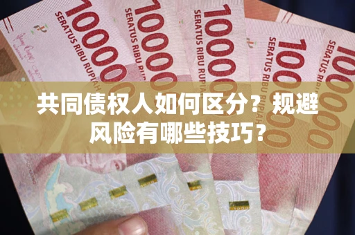 武汉共同债权人如何区分？规避风险有哪些技巧？
