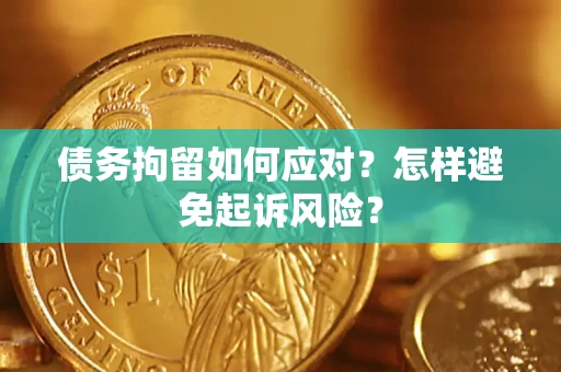 武汉债务拘留如何应对？怎样避免起诉风险？