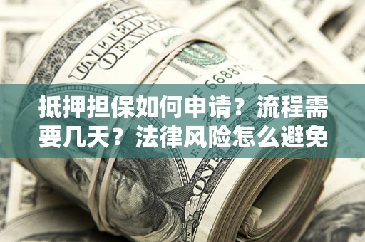 武汉抵押担保如何申请？流程需要几天？法律风险怎么避免？避坑指南