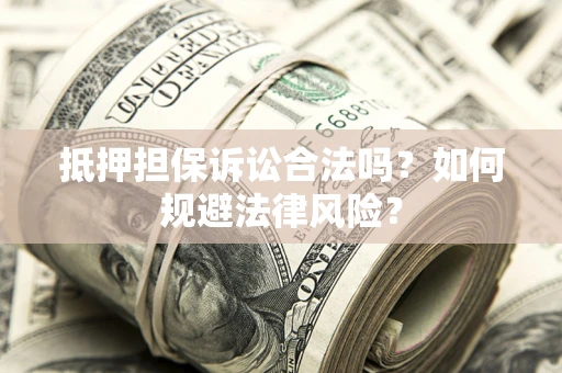 武汉抵押担保诉讼合法吗？如何规避法律风险？