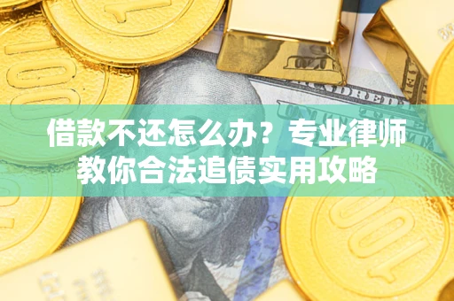 武汉借款不还怎么办？专业律师教你合法追债实用攻略