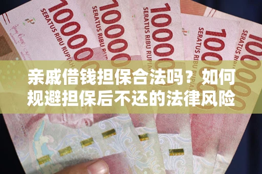 武汉亲戚借钱担保合法吗？如何规避担保后不还的法律风险？