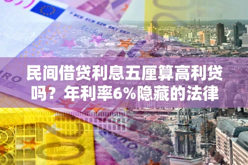 武汉民间借贷利息五厘算高利贷吗？年利率6%隐藏的法律风险全解析