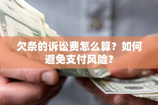 武汉欠条的诉讼费怎么算？如何避免支付风险？