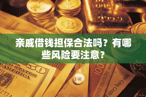 武汉亲戚借钱担保合法吗？有哪些风险要注意？