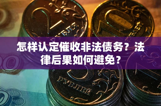 武汉怎样认定催收非法债务？法律后果如何避免？