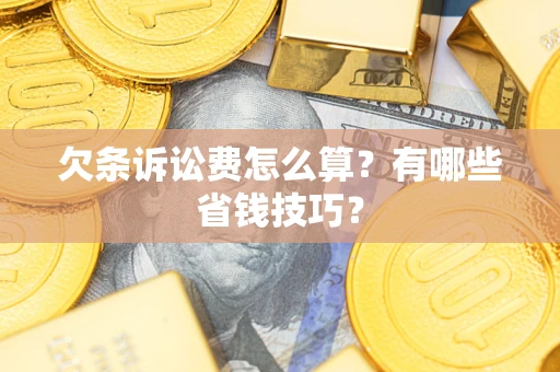 武汉欠条诉讼费怎么算？有哪些省钱技巧？
