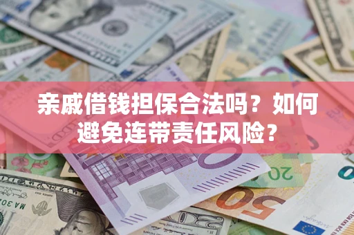 武汉亲戚借钱担保合法吗？如何避免连带责任风险？