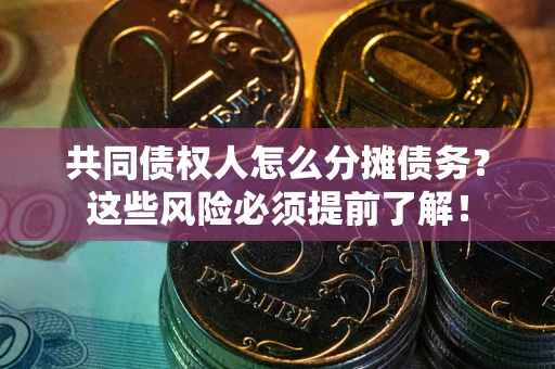 武汉共同债权人怎么分摊债务？这些风险必须提前了解！