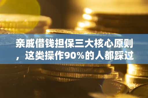 武汉亲戚借钱担保三大核心原则，这类操作90%的人都踩过坑！附法院判决案例