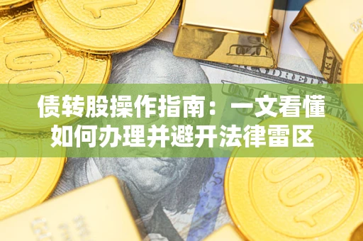 武汉债转股操作指南：一文看懂如何办理并避开法律雷区