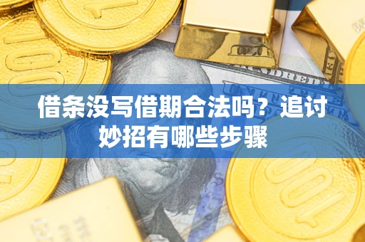 武汉借条没写借期合法吗？追讨妙招有哪些步骤