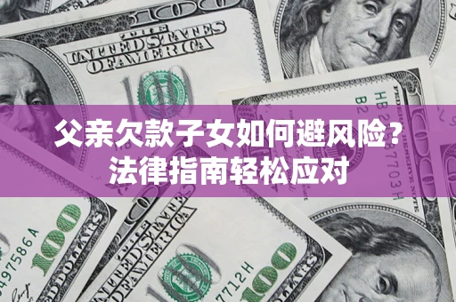 武汉父亲欠款子女如何避风险？法律指南轻松应对