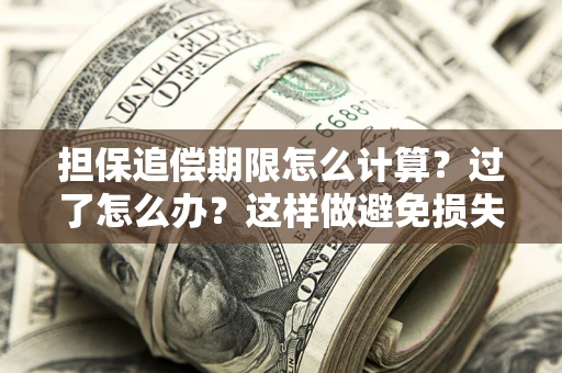 武汉担保追偿期限怎么计算？过了怎么办？这样做避免损失！