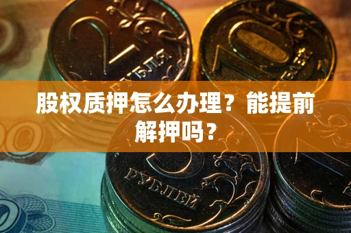 武汉股权质押怎么办理？能提前解押吗？
