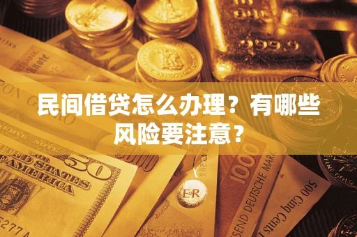 武汉民间借贷怎么办理？有哪些风险要注意？