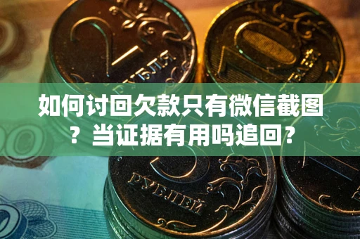 武汉如何讨回欠款只有微信截图？当证据有用吗追回？