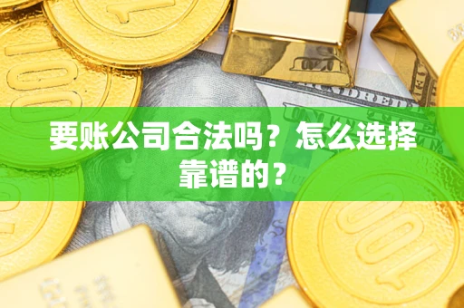 武汉要账公司合法吗？怎么选择靠谱的？
