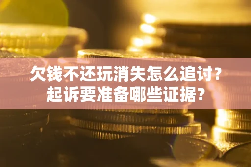 武汉欠钱不还玩消失怎么追讨？起诉要准备哪些证据？