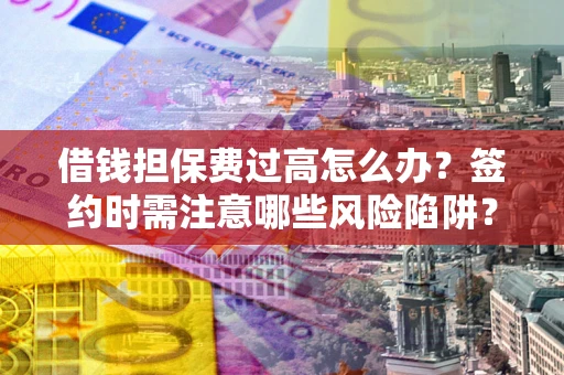 武汉借钱担保费过高怎么办？签约时需注意哪些风险陷阱？