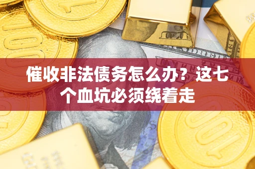 武汉催收非法债务怎么办？这七个血坑必须绕着走