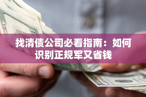 武汉找清债公司必看指南：如何识别正规军又省钱