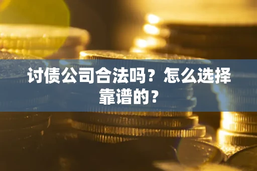 武汉讨债公司合法吗？怎么选择靠谱的？
