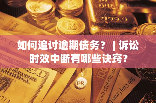 武汉如何追讨逾期债务？ | 诉讼时效中断有哪些诀窍？