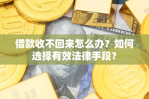 武汉借款收不回来怎么办？如何选择有效法律手段？
