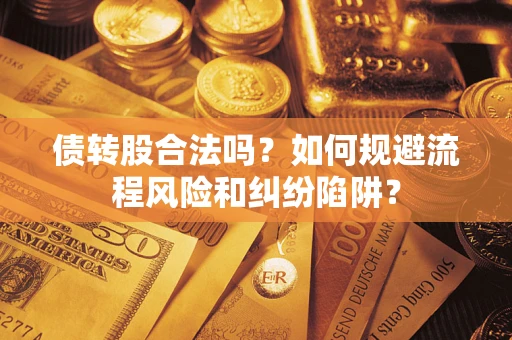 武汉债转股合法吗？如何规避流程风险和纠纷陷阱？